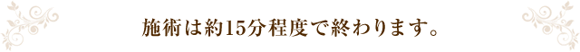 施術は約15分程度で終わります。
