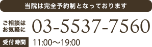 当院は完全予約制となっております
ご相談はお気軽に 03-5537-7560
受付時間 平日11:00～20:00　土日祝10:00～19:00