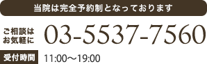 当院は完全予約制となっております
	ご相談はお気軽に 03-5537-7560
	受付時間 平日11:00～20:00　土日祝10:00～19:00